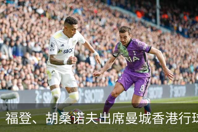福登、胡桑诺夫出席曼城香港行球衣发布会，超1500名球迷到场